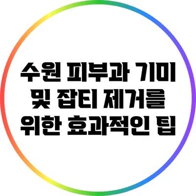 수원 피부과: 기미 및 잡티 제거를 위한 효과적인 팁
