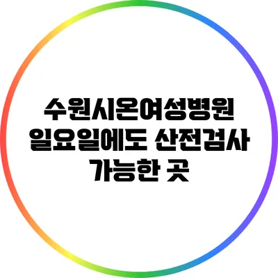 수원시온여성병원: 일요일에도 산전검사 가능한 곳