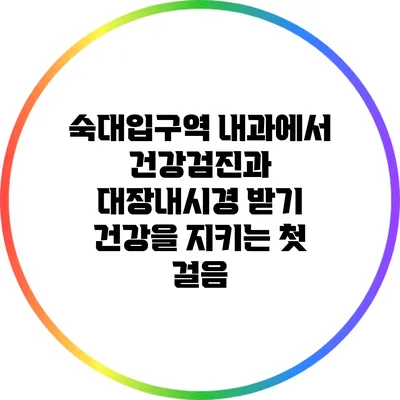 숙대입구역 내과에서 건강검진과 대장내시경 받기: 건강을 지키는 첫 걸음