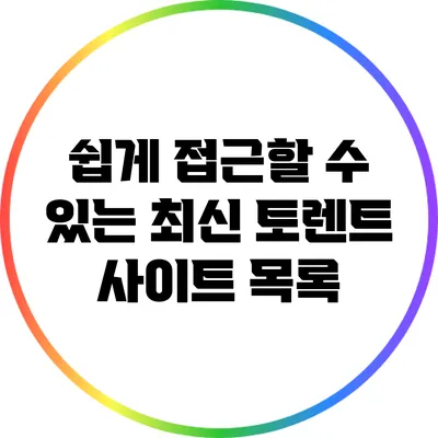 쉽게 접근할 수 있는 최신 토렌트 사이트 목록
