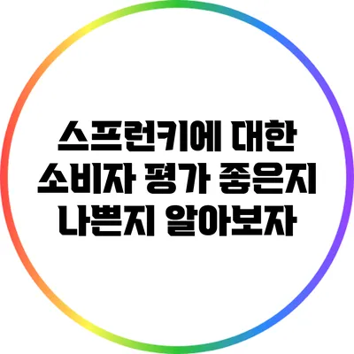 스프런키에 대한 소비자 평가: 좋은지 나쁜지 알아보자