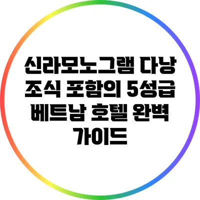 신라모노그램 다낭: 조식 포함의 5성급 베트남 호텔 완벽 가이드