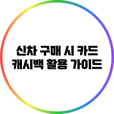 신차 구매 시 카드 캐시백 활용 가이드