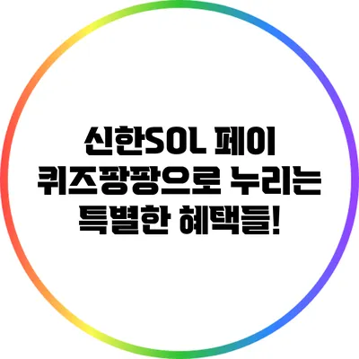 신한SOL 페이 퀴즈팡팡으로 누리는 특별한 혜택들!