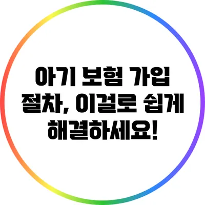 아기 보험 가입 절차, 이걸로 쉽게 해결하세요!