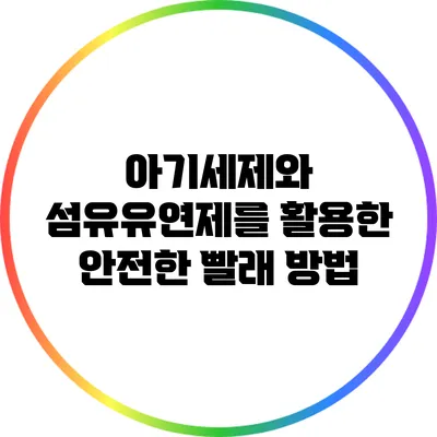 아기세제와 섬유유연제를 활용한 안전한 빨래 방법