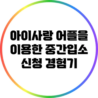 아이사랑 어플을 이용한 중간입소 신청 경험기