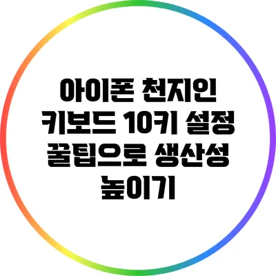 아이폰 천지인 키보드 10키 설정 꿀팁으로 생산성 높이기