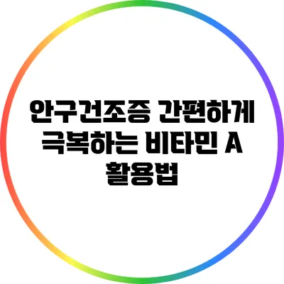 안구건조증 간편하게 극복하는 비타민 A 활용법