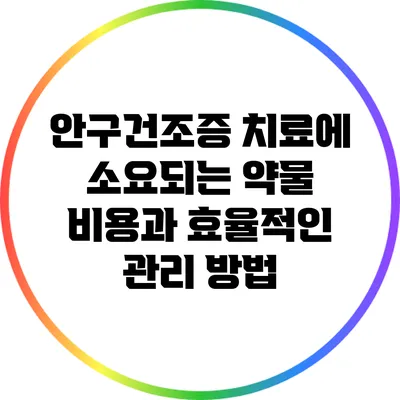 안구건조증 치료에 소요되는 약물 비용과 효율적인 관리 방법
