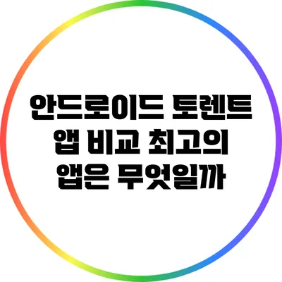 안드로이드 토렌트 앱 비교: 최고의 앱은 무엇일까?
