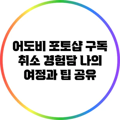 어도비 포토샵 구독 취소 경험담: 나의 여정과 팁 공유