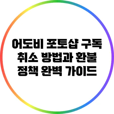 어도비 포토샵 구독 취소 방법과 환불 정책 완벽 가이드