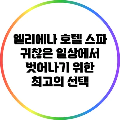 엘리에나 호텔 스파: 귀찮은 일상에서 벗어나기 위한 최고의 선택