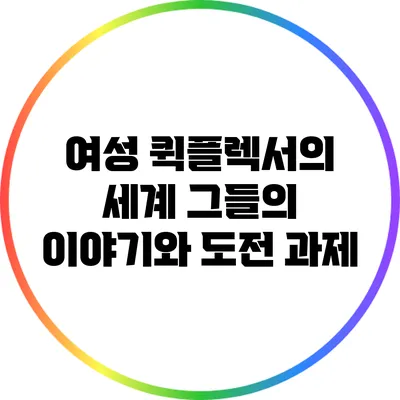 여성 퀵플렉서의 세계: 그들의 이야기와 도전 과제