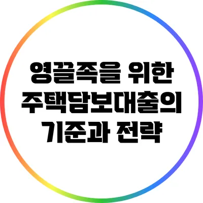 영끌족을 위한 주택담보대출의 기준과 전략