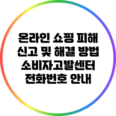 온라인 쇼핑 피해 신고 및 해결 방법: 소비자고발센터 전화번호 안내