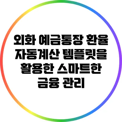 외화 예금통장 환율 자동계산 템플릿을 활용한 스마트한 금융 관리