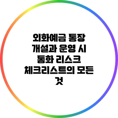 외화예금 통장 개설과 운영 시 통화 리스크 체크리스트의 모든 것