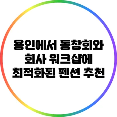용인에서 동창회와 회사 워크샵에 최적화된 펜션 추천