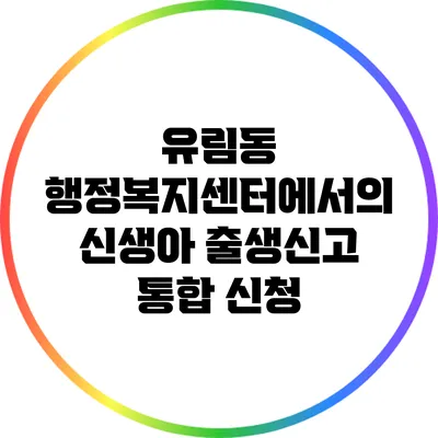 유림동 행정복지센터에서의 신생아 출생신고 통합 신청
