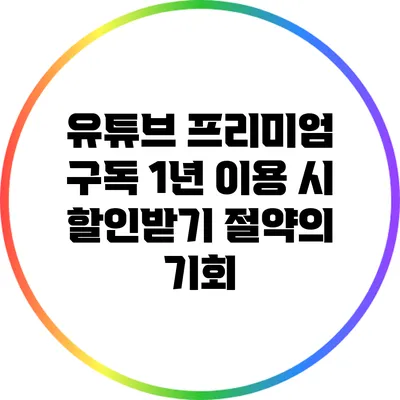 유튜브 프리미엄 구독 1년 이용 시 할인받기: 절약의 기회