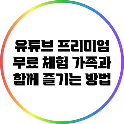 유튜브 프리미엄 무료 체험: 가족과 함께 즐기는 방법