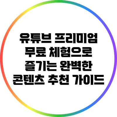 유튜브 프리미엄 무료 체험으로 즐기는 완벽한 콘텐츠 추천 가이드