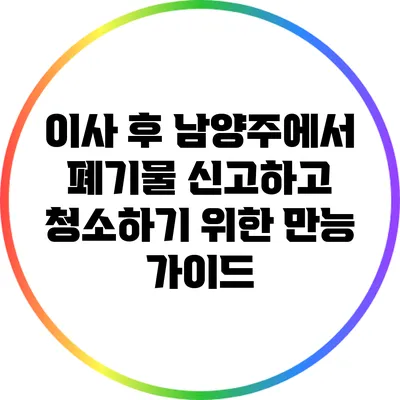 이사 후 남양주에서 폐기물 신고하고 청소하기 위한 만능 가이드