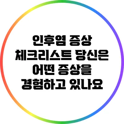 인후염 증상 체크리스트: 당신은 어떤 증상을 경험하고 있나요?