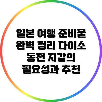 일본 여행 준비물 완벽 정리: 다이소 동전 지갑의 필요성과 추천