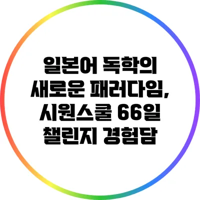 일본어 독학의 새로운 패러다임, 시원스쿨 66일 챌린지 경험담