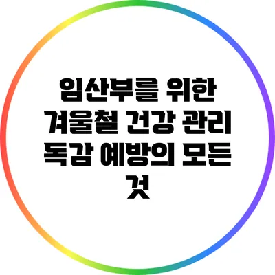 임산부를 위한 겨울철 건강 관리: 독감 예방의 모든 것