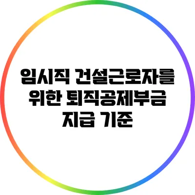 임시직 건설근로자를 위한 퇴직공제부금 지급 기준
