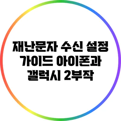 재난문자 수신 설정 가이드: 아이폰과 갤럭시 2부작