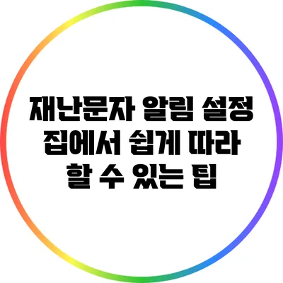 재난문자 알림 설정: 집에서 쉽게 따라 할 수 있는 팁
