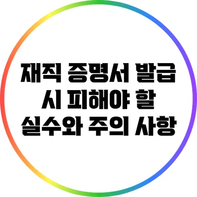 재직 증명서 발급 시 피해야 할 실수와 주의 사항