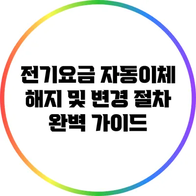 전기요금 자동이체 해지 및 변경 절차 완벽 가이드