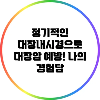 정기적인 대장내시경으로 대장암 예방! 나의 경험담