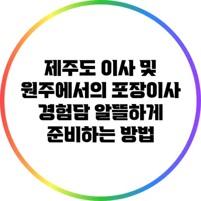 제주도 이사 및 원주에서의 포장이사 경험담: 알뜰하게 준비하는 방법
