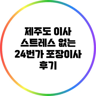 제주도 이사 스트레스 없는 24번가 포장이사 후기