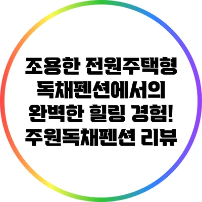 조용한 전원주택형 독채펜션에서의 완벽한 힐링 경험! 주원독채펜션 리뷰