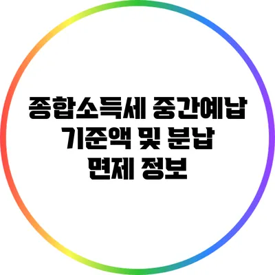 종합소득세 중간예납 기준액 및 분납 면제 정보
