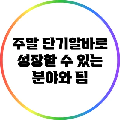 주말 단기알바로 성장할 수 있는 분야와 팁