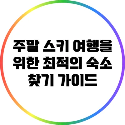 주말 스키 여행을 위한 최적의 숙소 찾기 가이드