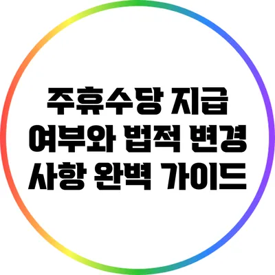 주휴수당 지급 여부와 법적 변경 사항 완벽 가이드