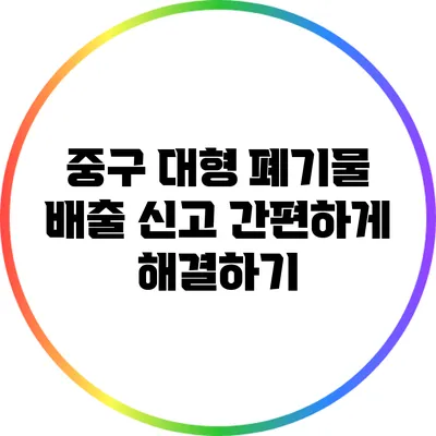 중구 대형 폐기물 배출 신고 간편하게 해결하기