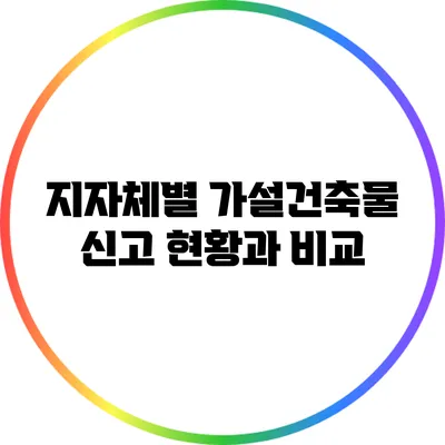지자체별 가설건축물 신고 현황과 비교
