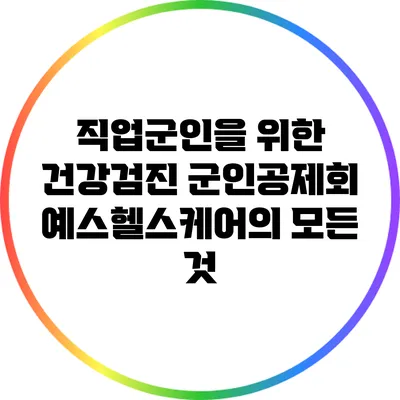 직업군인을 위한 건강검진: 군인공제회 예스헬스케어의 모든 것