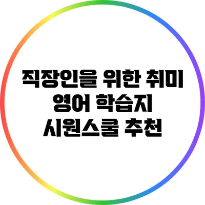 직장인을 위한 취미 영어 학습지: 시원스쿨 추천